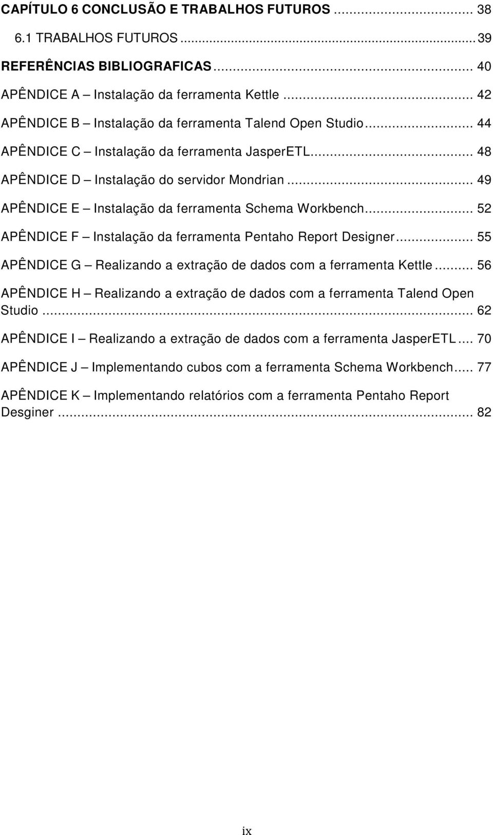 .. 49 APÊNDICE E Instalação da ferramenta Schema Workbench... 52 APÊNDICE F Instalação da ferramenta Pentaho Report Designer... 55 APÊNDICE G Realizando a extração de dados com a ferramenta Kettle.