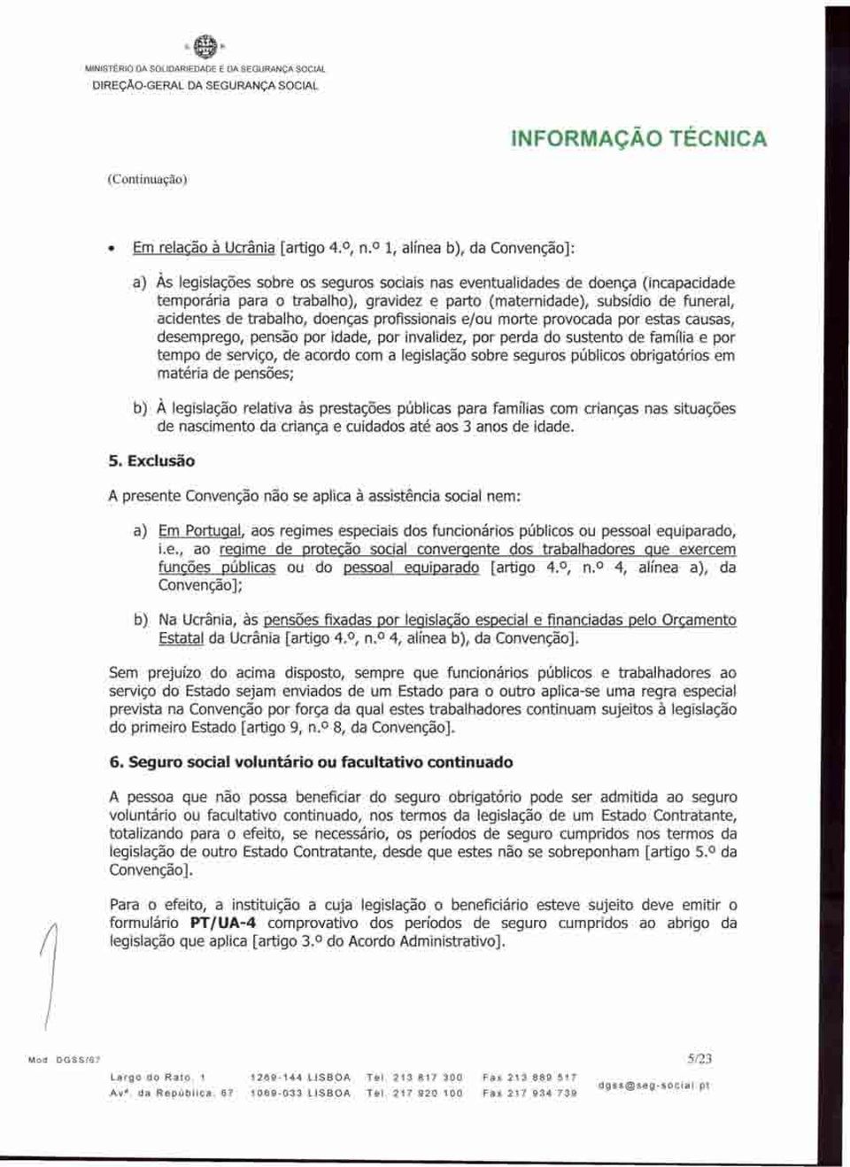 acidentes de trabalho, doenças profissionais e/ou morte provocada por estas causas, desemprego, pensão por idade, por invalidez, por perda do sustento de família e por tempo de serviço, de acordo com