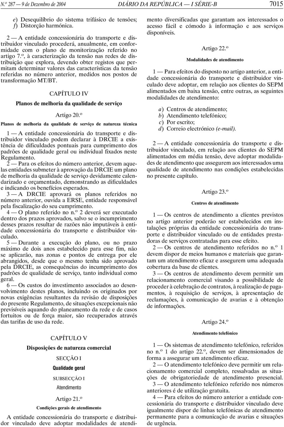 o, à caracterização da tensão nas redes de distribuição que explora, devendo obter registos que permitam determinar valores das características da tensão referidas no número anterior, medidos nos