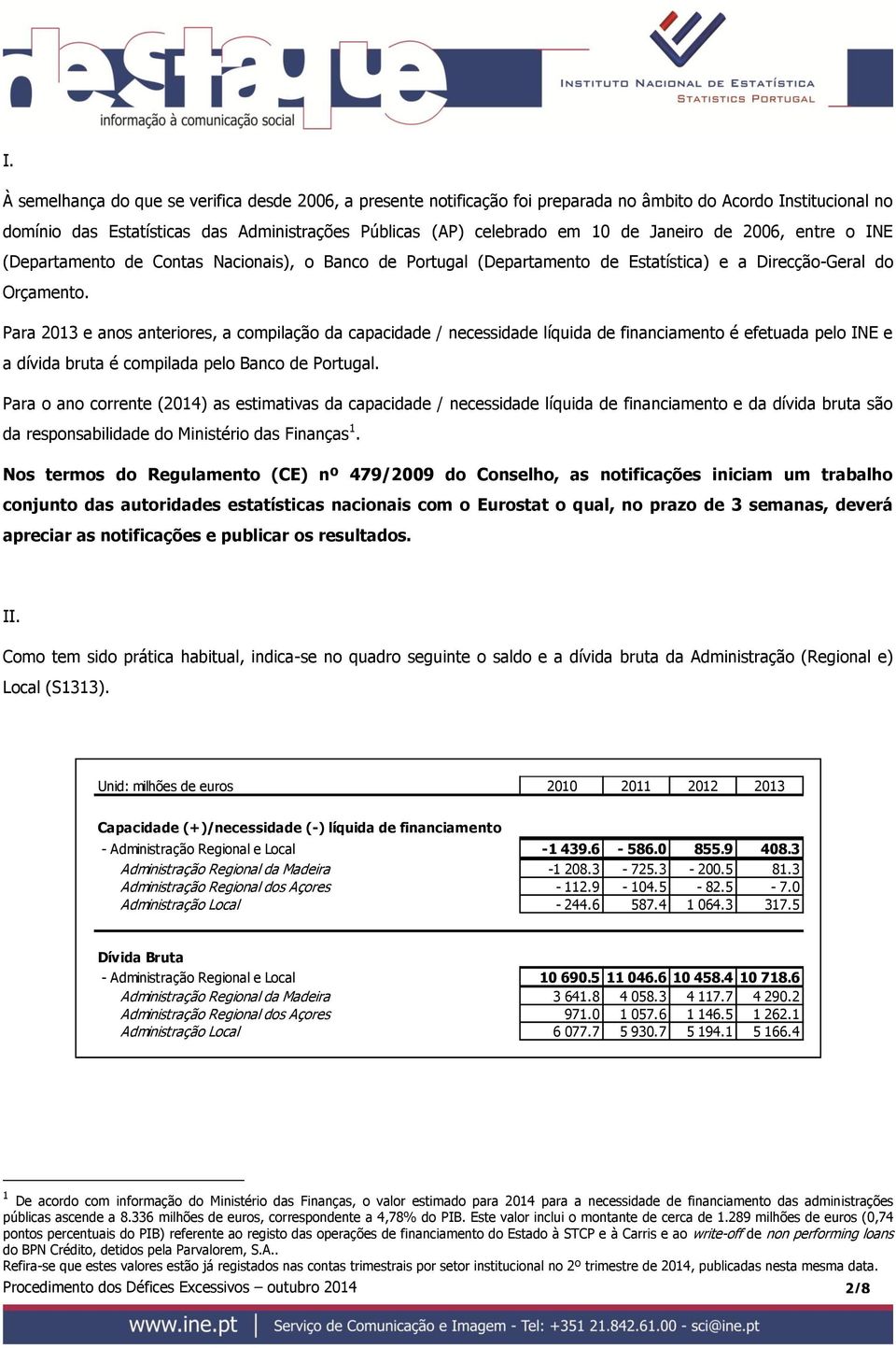Para 2013 e anos anteriores, a compilação da capacidade / necessidade líquida de financiamento é efetuada pelo INE e a dívida bruta é compilada pelo Banco de Portugal.