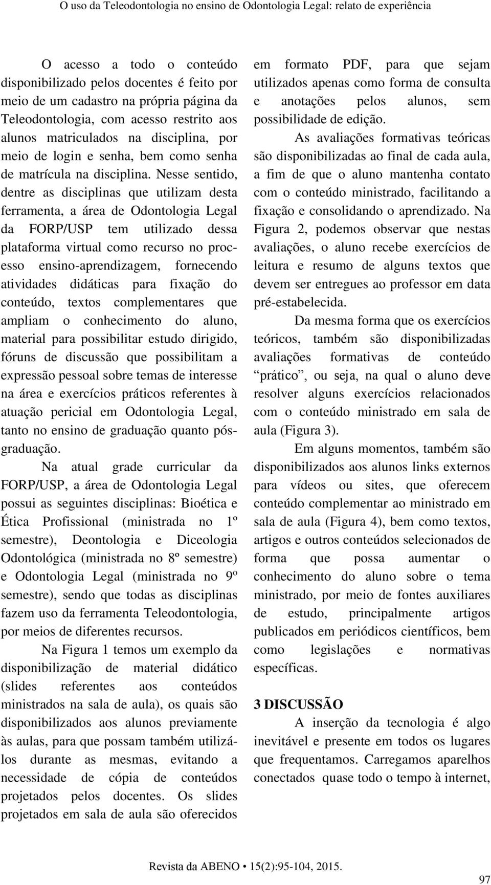 Nesse sentido, dentre as disciplinas que utilizam desta ferramenta, a área de Odontologia Legal da FORP/USP tem utilizado dessa plataforma virtual como recurso no processo ensino-aprendizagem,