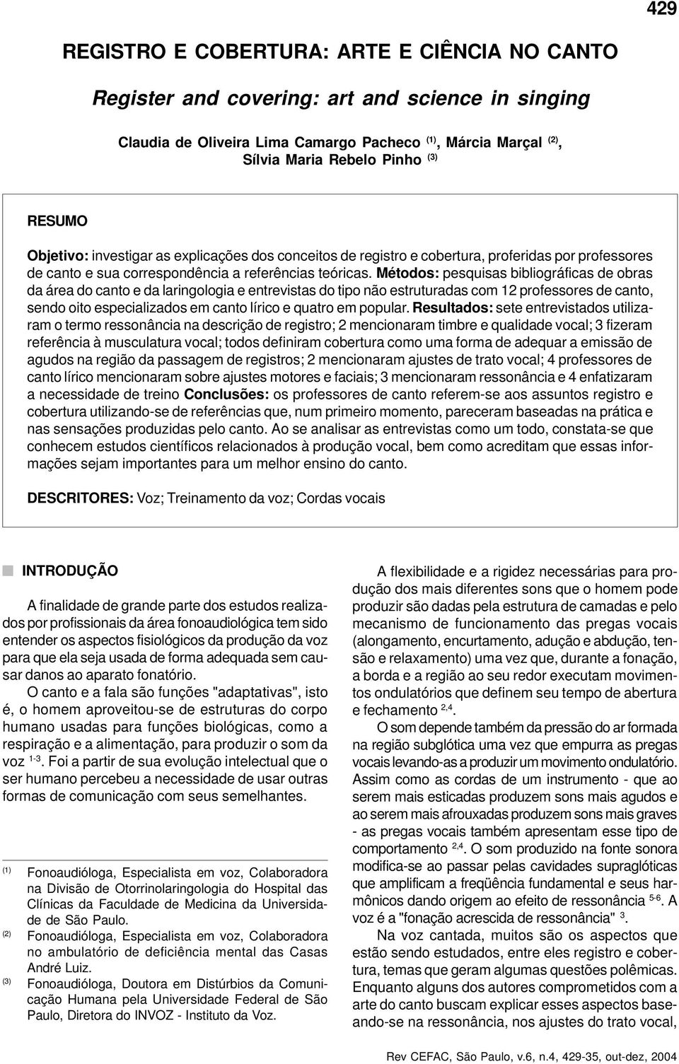 Métodos: pesquisas bibliográficas de obras da área do canto e da laringologia e entrevistas do tipo não estruturadas com 12 professores de canto, sendo oito especializados em canto lírico e quatro em