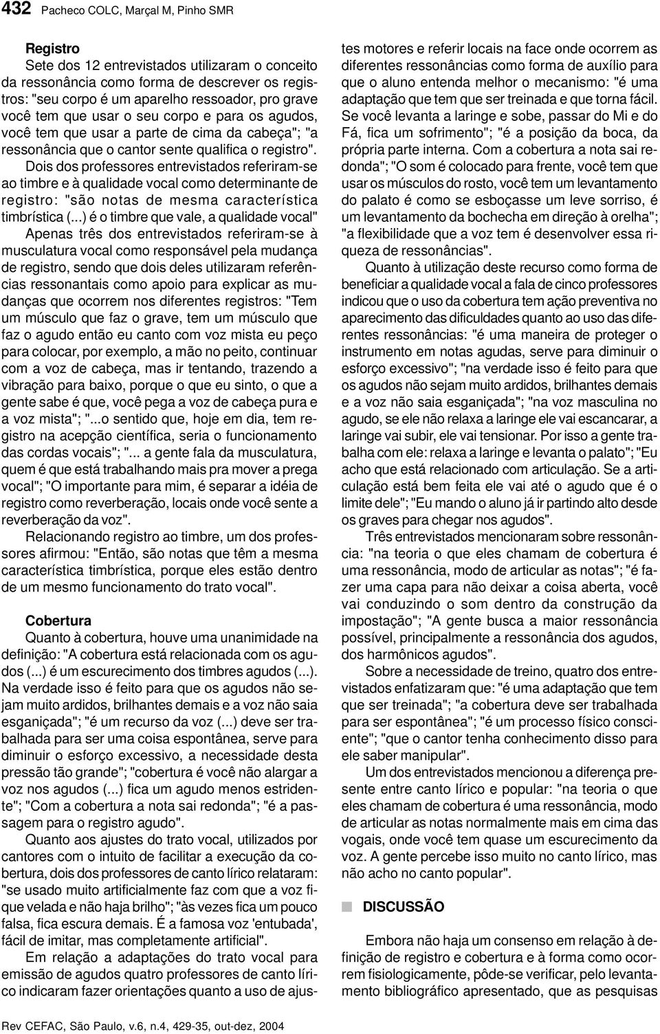 Dois dos professores entrevistados referiram-se ao timbre e à qualidade vocal como determinante de registro: "são notas de mesma característica timbrística (.