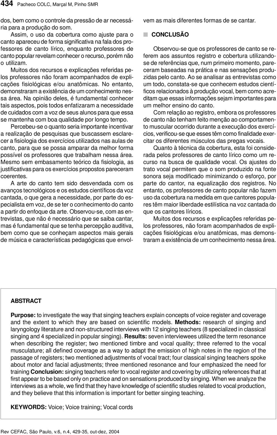 o utilizam. Muitos dos recursos e explicações referidas pelos professores não foram acompanhados de explicações fisiológicas e/ou anatômicas.