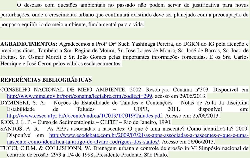 Regina de Moura, Sr. José Lopes de Moura, Sr. José de Barros, Sr. João de Freitas, Sr. Osmar Moreli e Sr. João Gomes pelas importantes informações fornecidas. E os Srs.