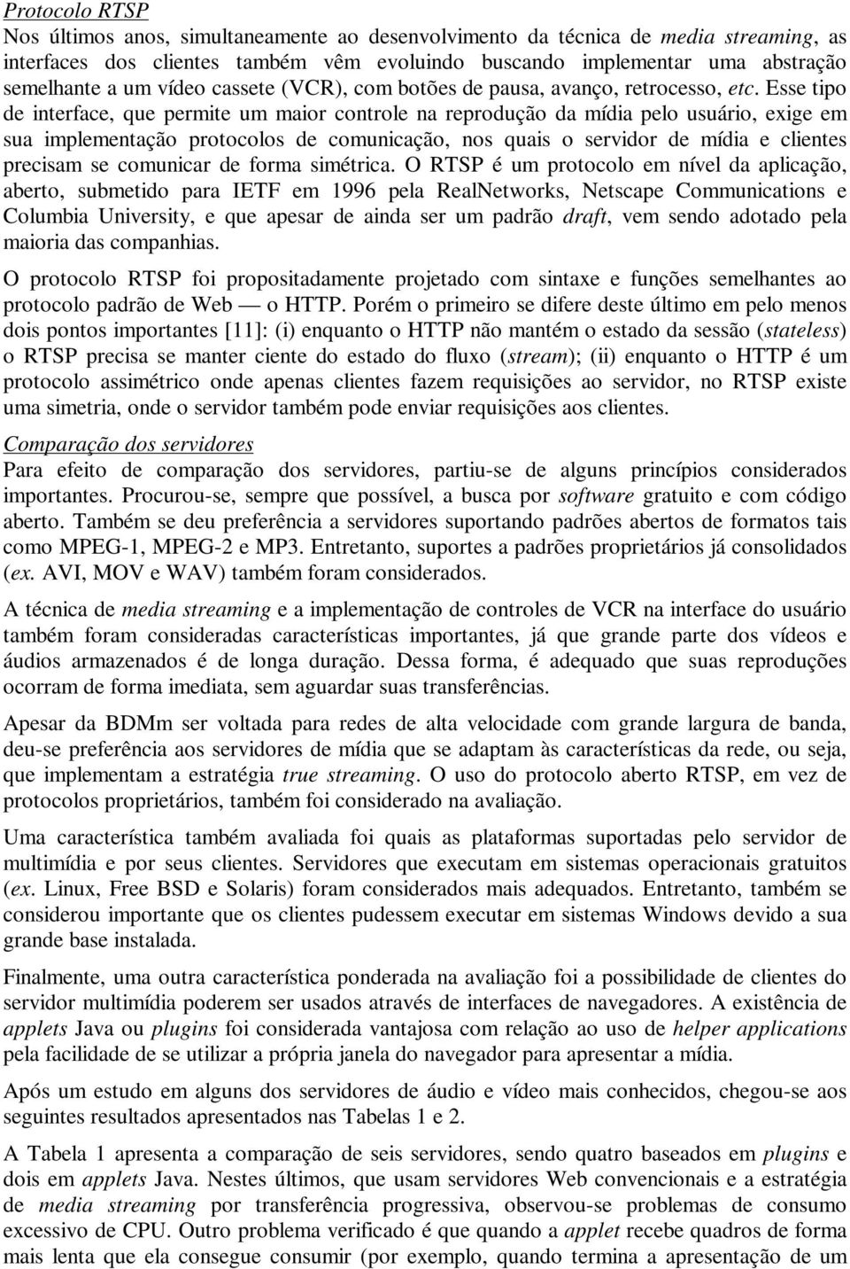 Esse tipo de interface, que permite um maior controle na reprodução da mídia pelo usuário, exige em sua implementação protocolos de comunicação, nos quais o servidor de mídia e clientes precisam se