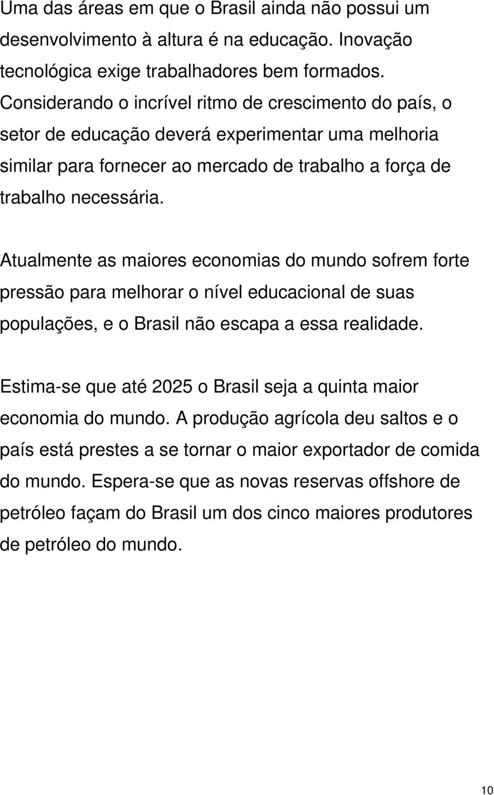 Atualmente as maiores economias do mundo sofrem forte pressão para melhorar o nível educacional de suas populações, e o Brasil não escapa a essa realidade.