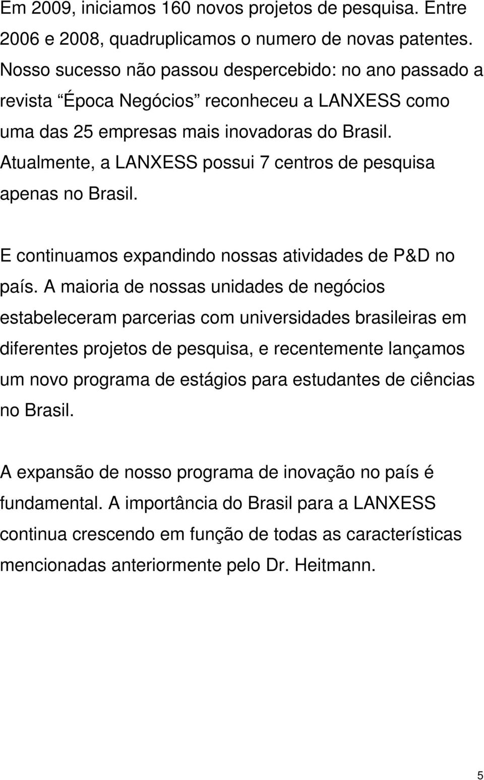 Atualmente, a LANXESS possui 7 centros de pesquisa apenas no Brasil. E continuamos expandindo nossas atividades de P&D no país.