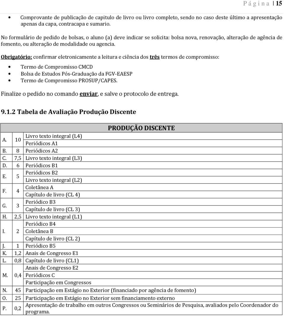 Obrigatório: confirmar eletronicamente a leitura e ciência dos três termos de compromisso: Termo de Compromisso CMCD Bolsa de Estudos Pós-Graduação da FGV-EAESP Termo de Compromisso PROSUP/CAPES.