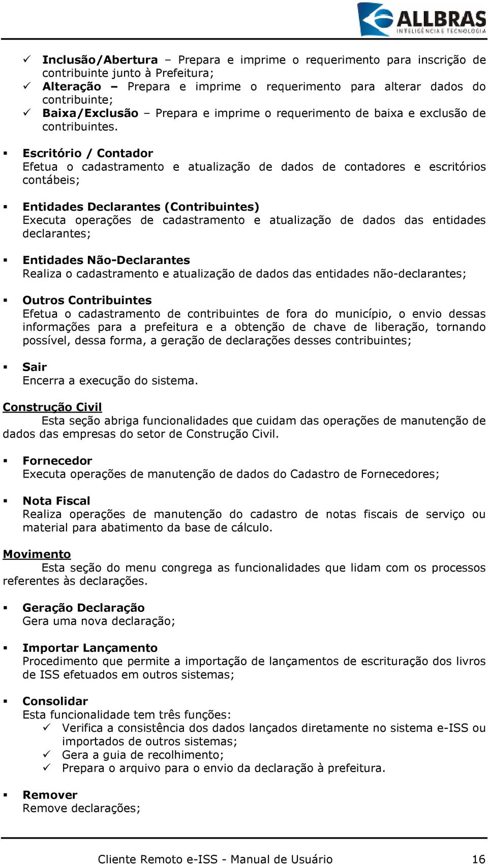 Escritório / Contador Efetua o cadastramento e atualização de dados de contadores e escritórios contábeis; Entidades Declarantes (Contribuintes) Executa operações de cadastramento e atualização de