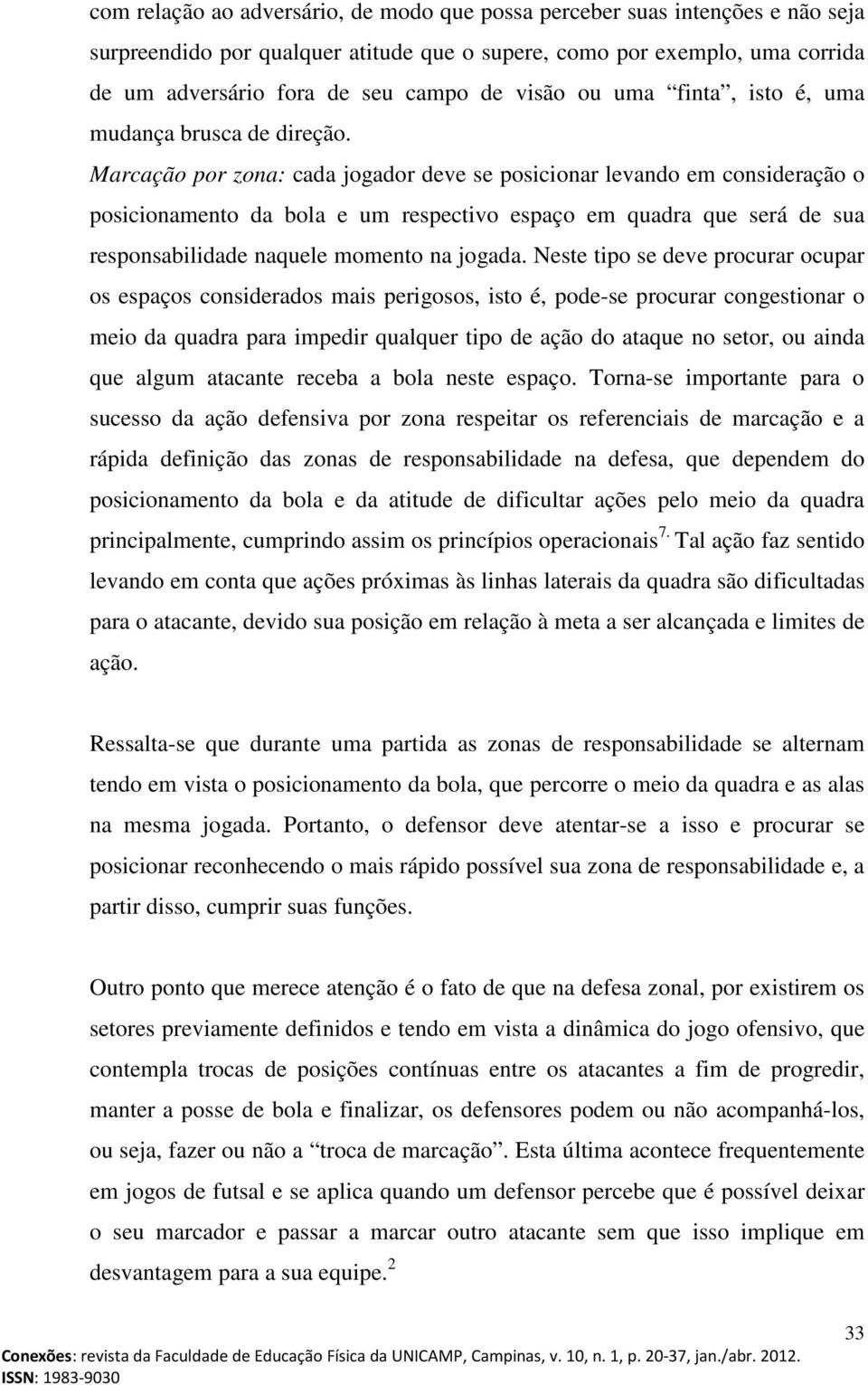 Marcação por zona: cada jogador deve se posicionar levando em consideração o posicionamento da bola e um respectivo espaço em quadra que será de sua responsabilidade naquele momento na jogada.