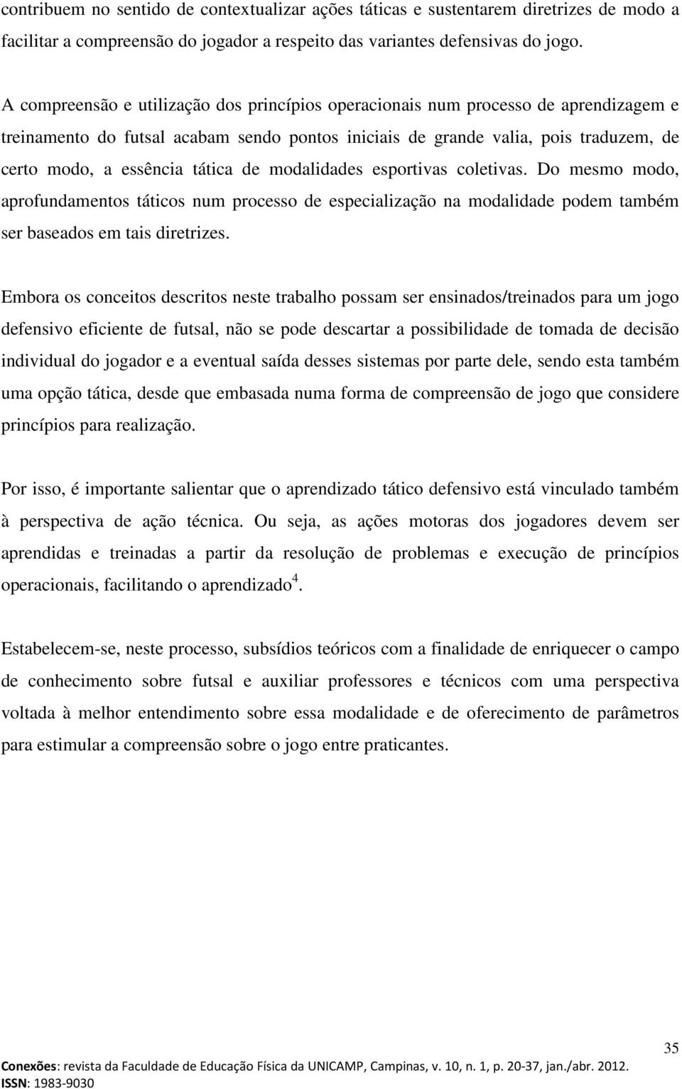 tática de modalidades esportivas coletivas. Do mesmo modo, aprofundamentos táticos num processo de especialização na modalidade podem também ser baseados em tais diretrizes.