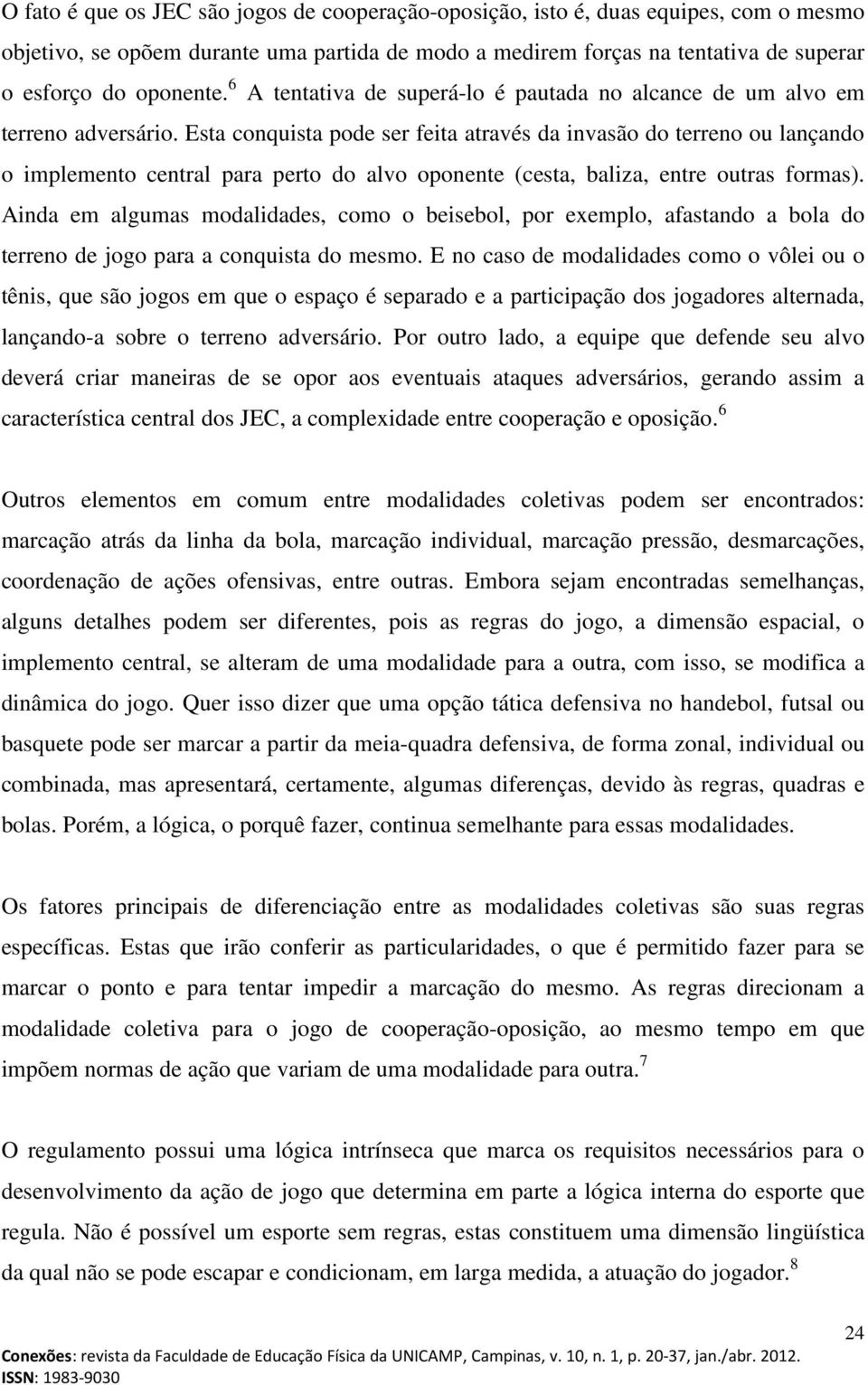 Esta conquista pode ser feita através da invasão do terreno ou lançando o implemento central para perto do alvo oponente (cesta, baliza, entre outras formas).