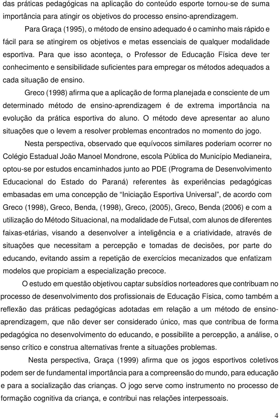 Para que isso aconteça, o Professor de Educação Física deve ter conhecimento e sensibilidade suficientes para empregar os métodos adequados a cada situação de ensino.