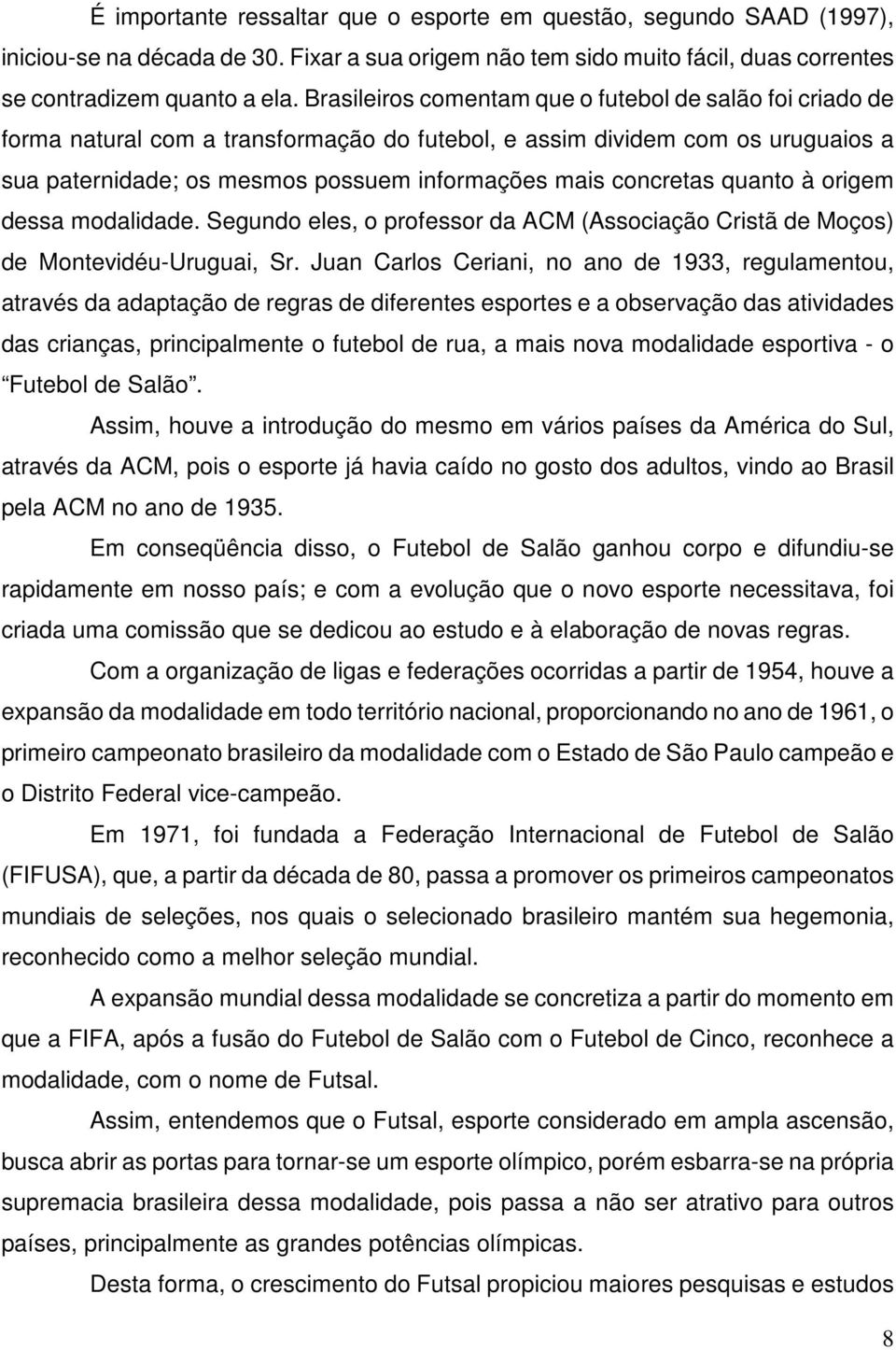 concretas quanto à origem dessa modalidade. Segundo eles, o professor da ACM (Associação Cristã de Moços) de Montevidéu-Uruguai, Sr.