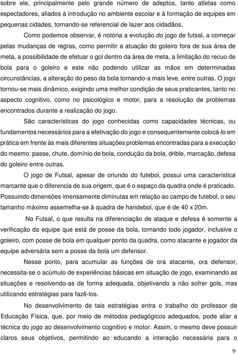 Como podemos observar, é notória a evolução do jogo de futsal, a começar pelas mudanças de regras, como permitir a atuação do goleiro fora de sua área de meta, a possibilidade de efetuar o gol dentro