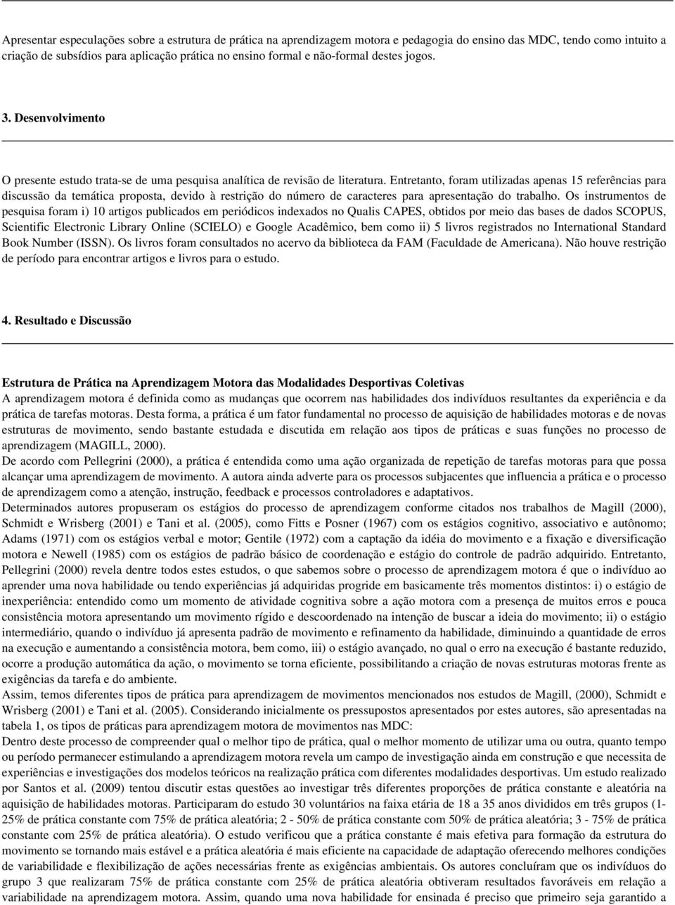 Entretanto, foram utilizadas apenas 15 referências para discussão da temática proposta, devido à restrição do número de caracteres para apresentação do trabalho.