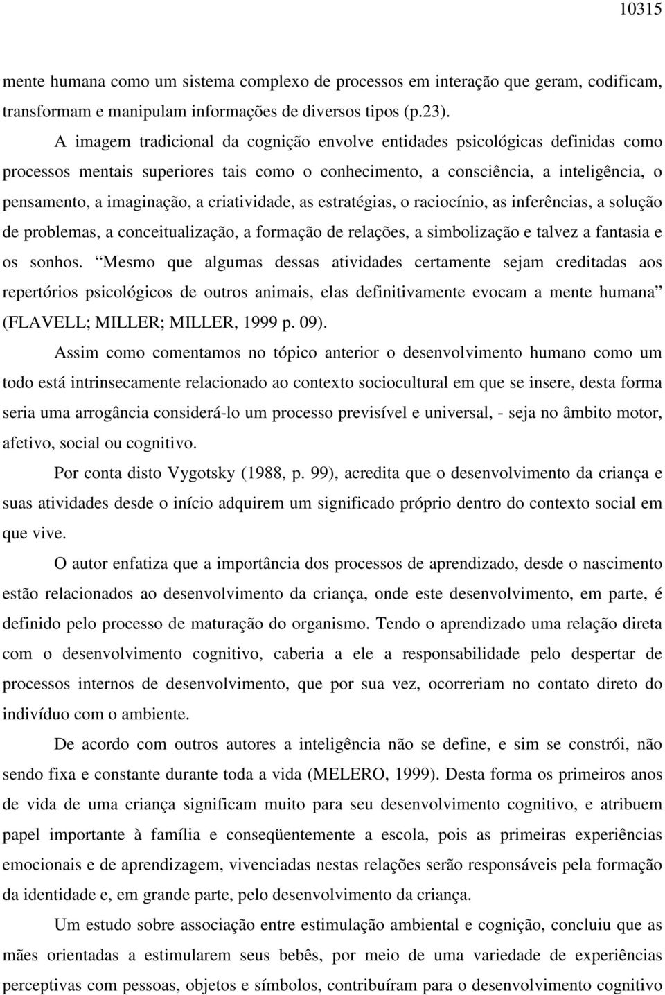 criatividade, as estratégias, o raciocínio, as inferências, a solução de problemas, a conceitualização, a formação de relações, a simbolização e talvez a fantasia e os sonhos.