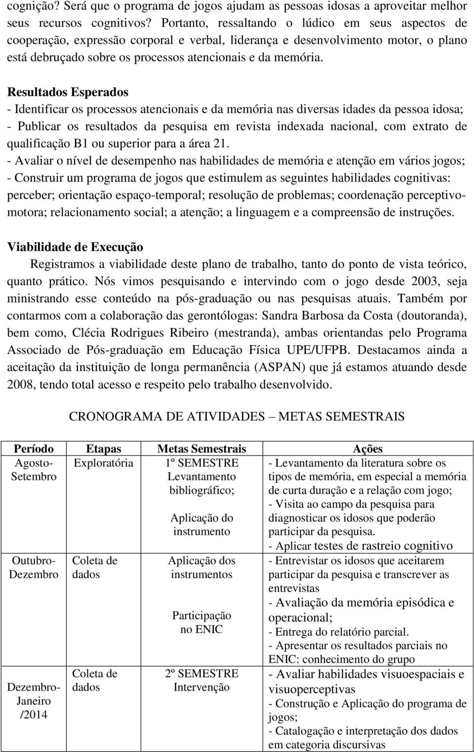 Resultados Esperados - Identificar os processos atencionais e da memória nas diversas idades da pessoa idosa; - Publicar os resultados da pesquisa em revista indexada nacional, com extrato de