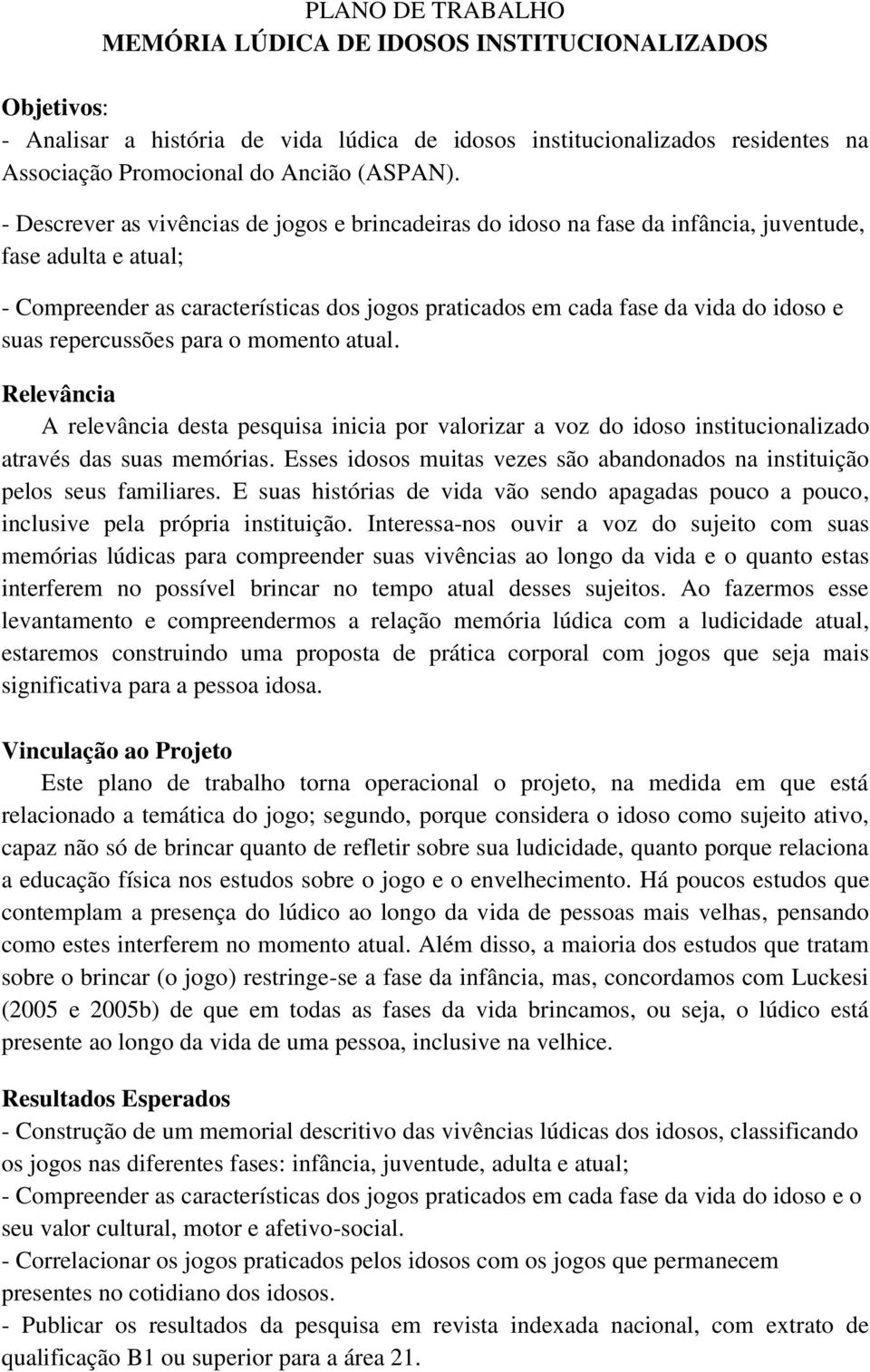 suas repercussões para o momento atual. Relevância A relevância desta pesquisa inicia por valorizar a voz do idoso institucionalizado através das suas memórias.