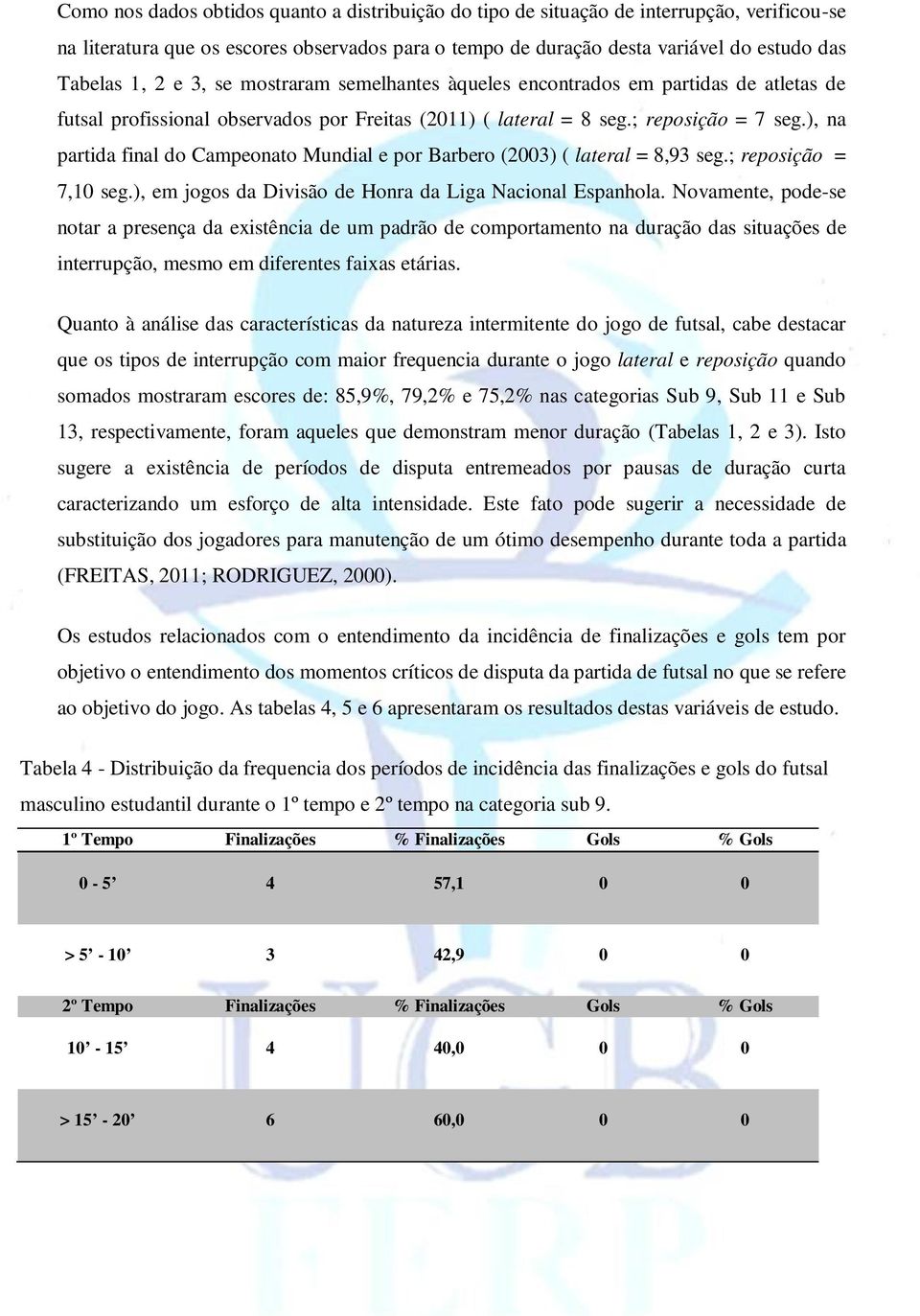 ), na partida final do Campeonato Mundial e por Barbero (2003) ( lateral = 8,93 seg.; reposição = 7,10 seg.), em jogos da Divisão de Honra da Liga Nacional Espanhola.