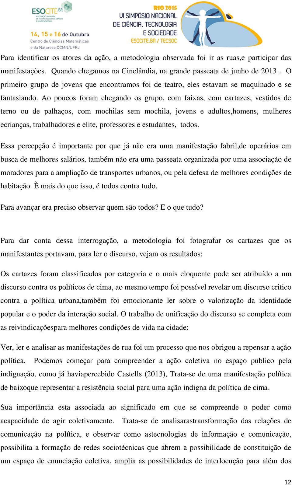 Ao poucos foram chegando os grupo, com faixas, com cartazes, vestidos de terno ou de palhaços, com mochilas sem mochila, jovens e adultos,homens, mulheres ecrianças, trabalhadores e elite,