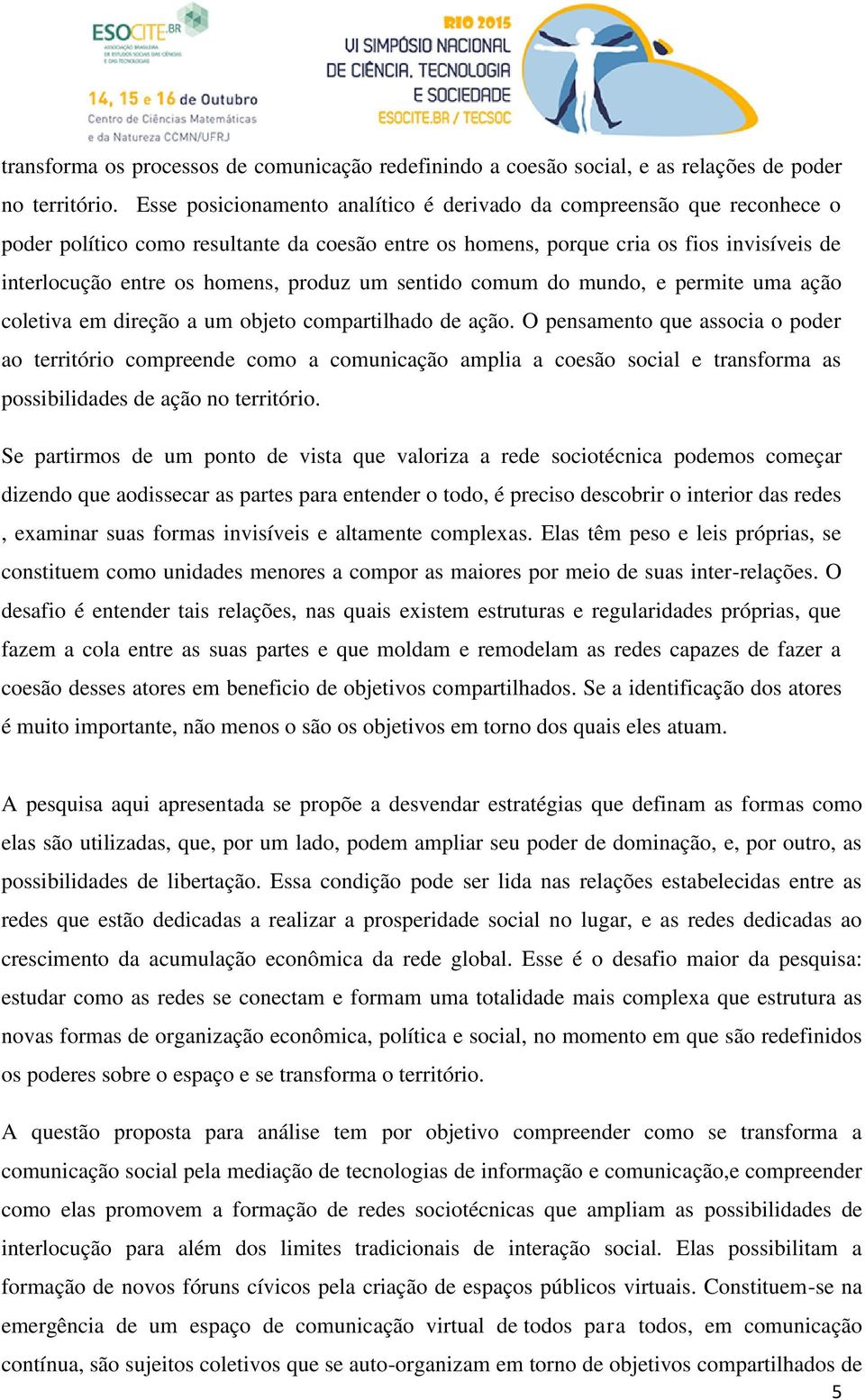 produz um sentido comum do mundo, e permite uma ação coletiva em direção a um objeto compartilhado de ação.