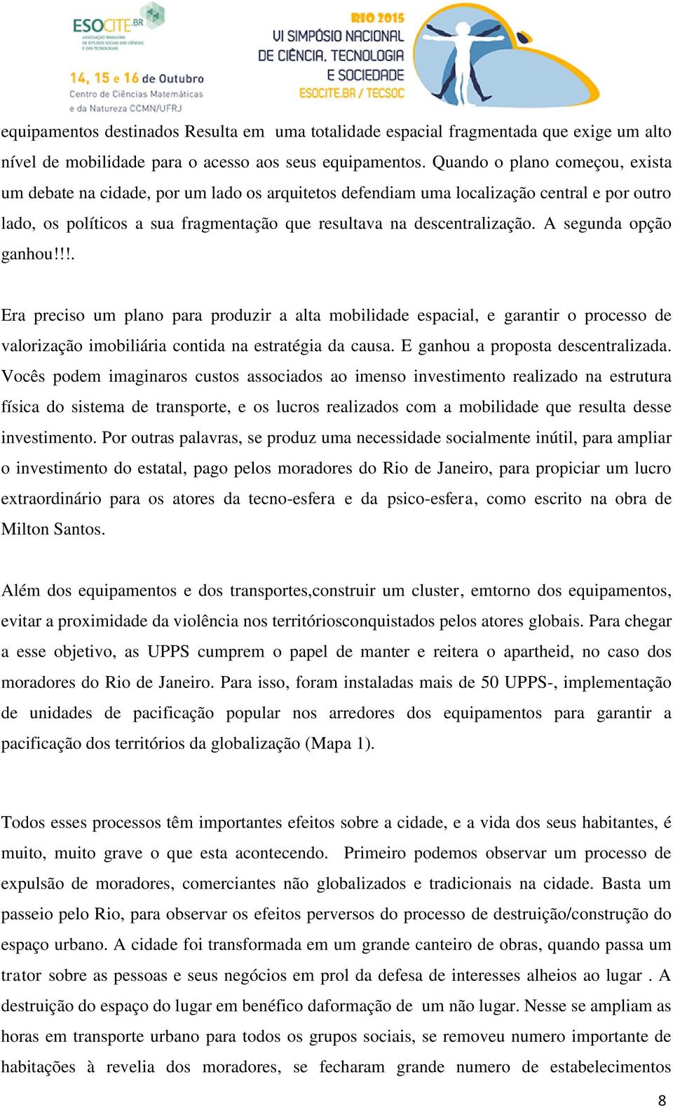 A segunda opção ganhou!!!. Era preciso um plano para produzir a alta mobilidade espacial, e garantir o processo de valorização imobiliária contida na estratégia da causa.