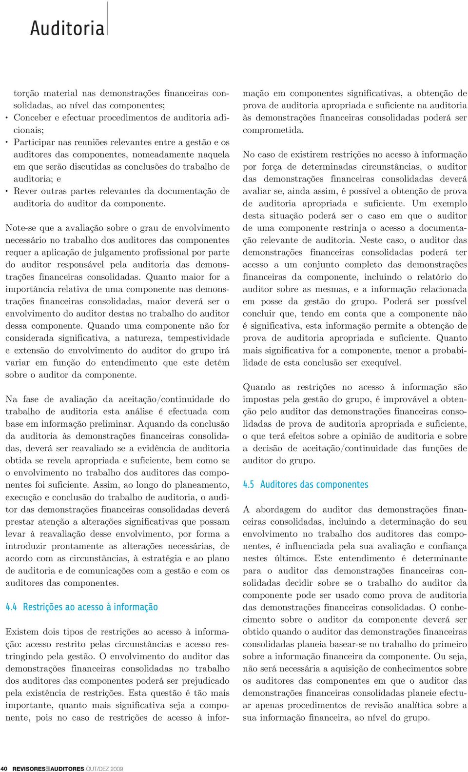 Note-se que a avaliação sobre o grau de envolvimento necessário no trabalho dos auditores das componentes requer a aplicação de julgamento profissional por parte do auditor responsável pela auditoria