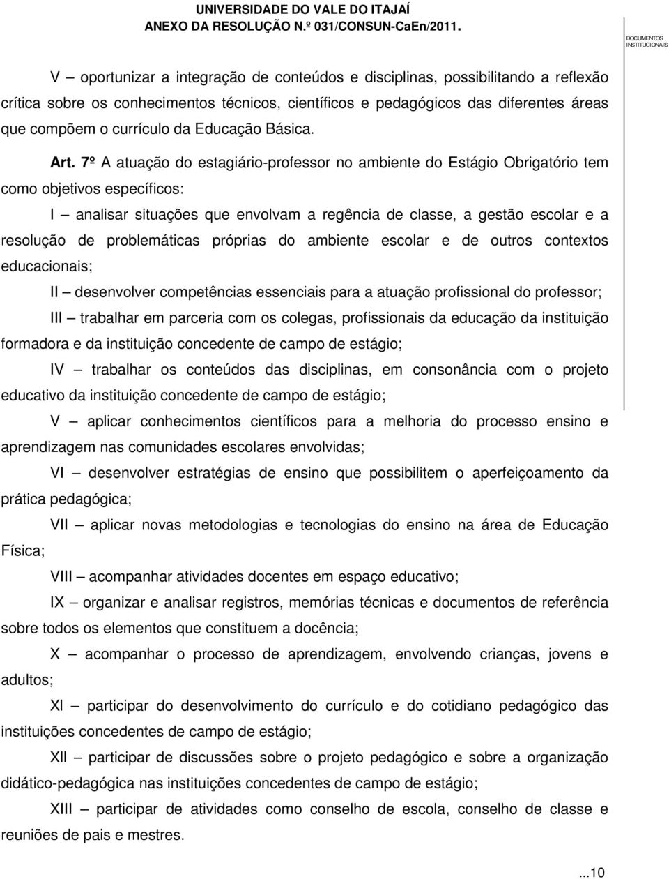 7º A atuação do estagiário-professor no ambiente do Estágio Obrigatório tem como objetivos específicos: I analisar situações que envolvam a regência de classe, a gestão escolar e a resolução de