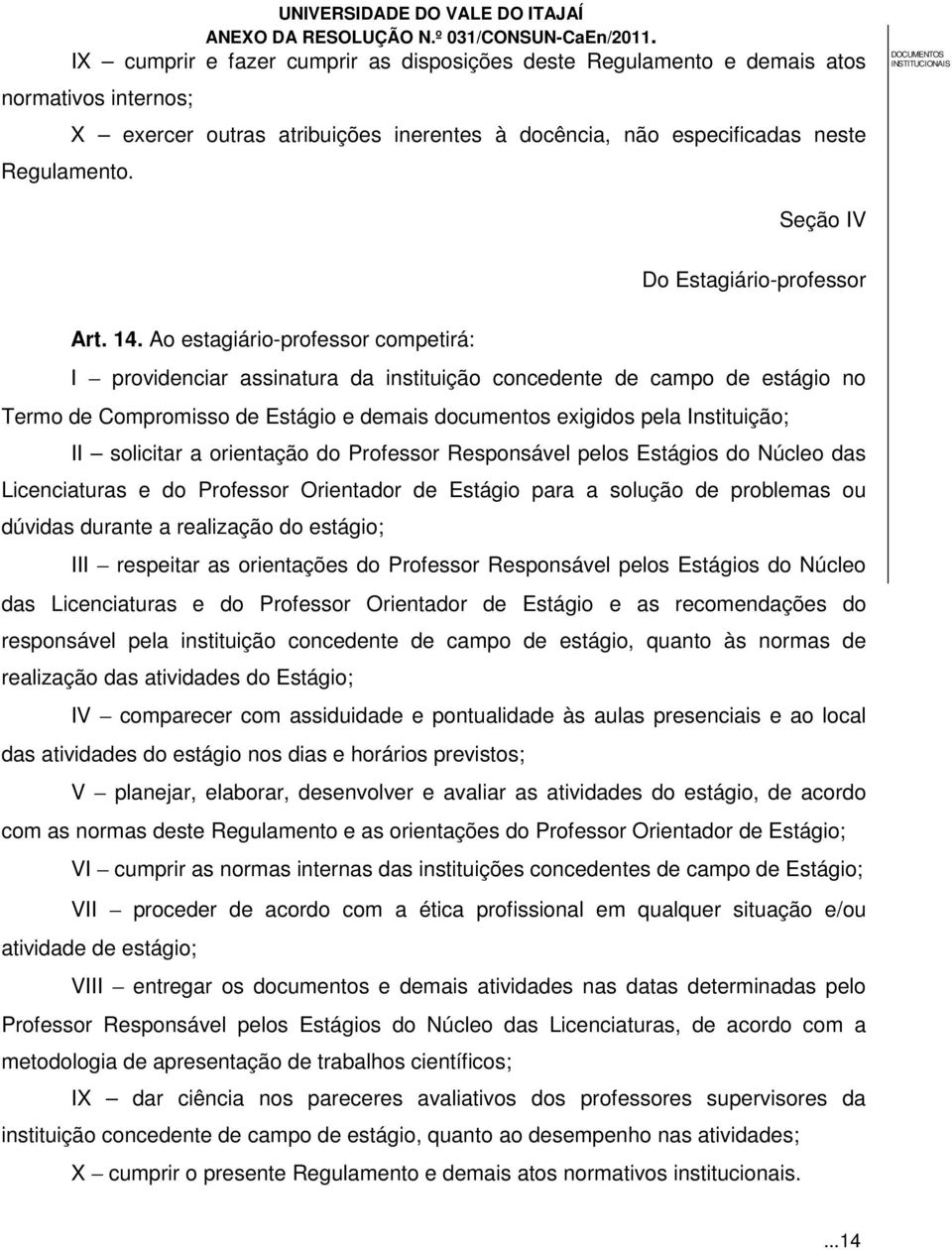 Ao estagiário-professor competirá: I providenciar assinatura da instituição concedente de campo de estágio no Termo de Compromisso de Estágio e demais documentos exigidos pela Instituição; II