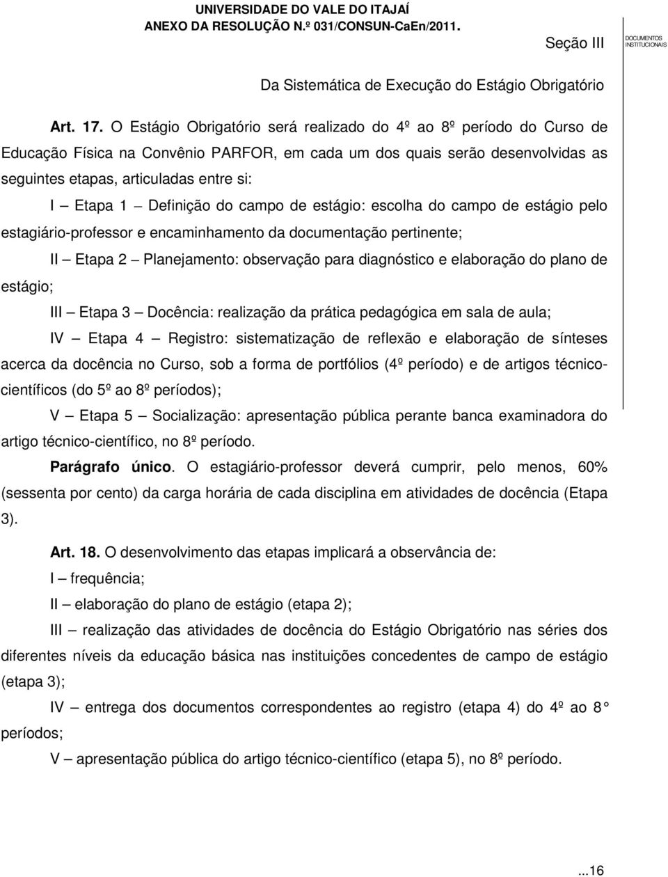 Definição do campo de estágio: escolha do campo de estágio pelo estagiário-professor e encaminhamento da documentação pertinente; II Etapa 2 Planejamento: observação para diagnóstico e elaboração do