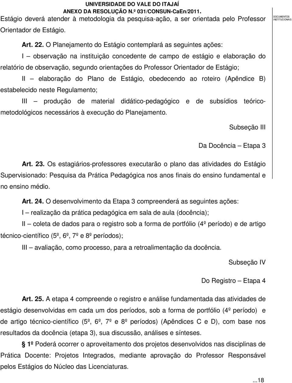 Orientador de Estágio; II elaboração do Plano de Estágio, obedecendo ao roteiro (Apêndice B) estabelecido neste Regulamento; III produção de material didático-pedagógico e de subsídios