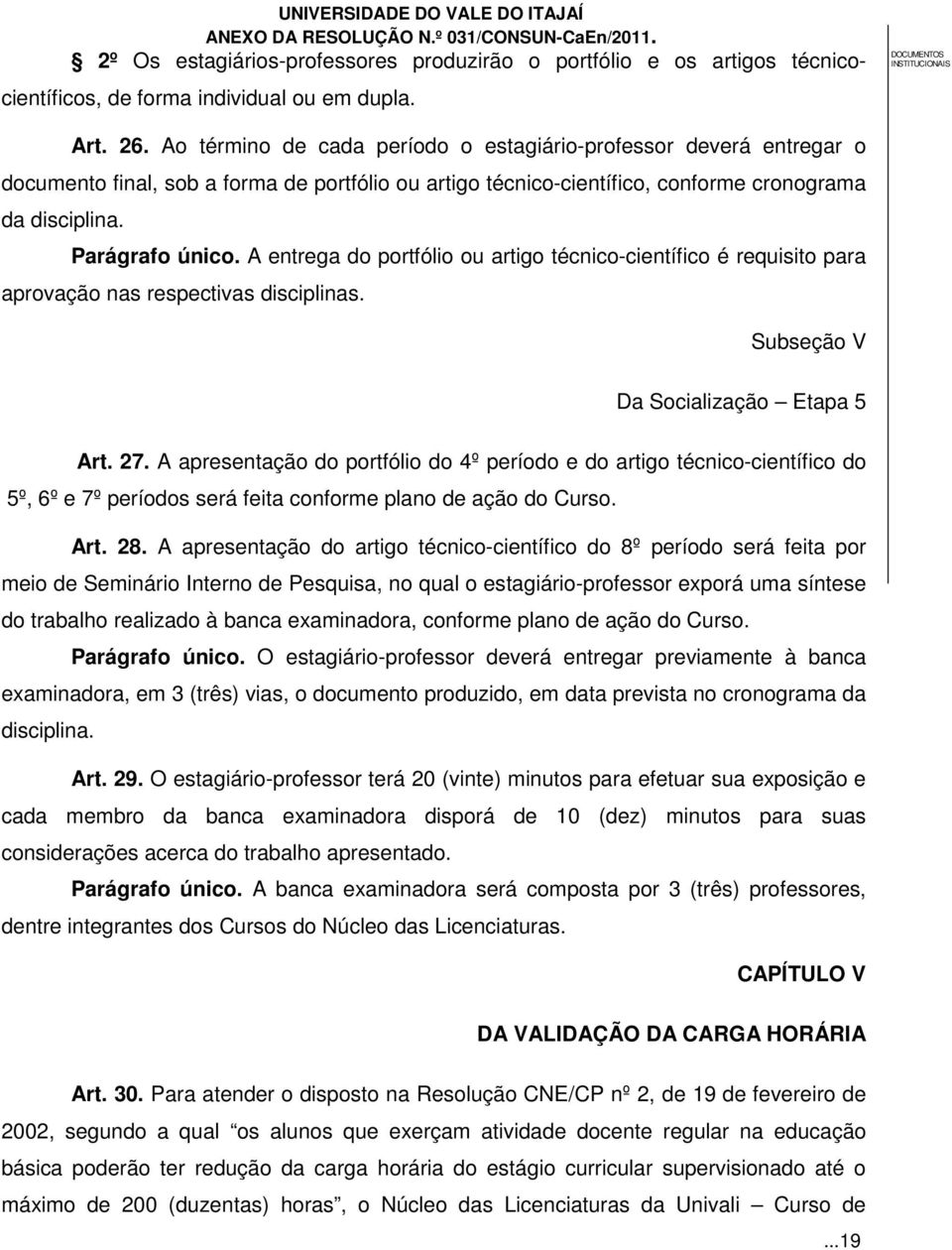 A entrega do portfólio ou artigo técnico-científico é requisito para aprovação nas respectivas disciplinas. Subseção V Da Socialização Etapa 5 Art. 27.