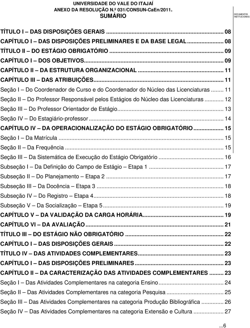 .. 11 Seção II Do Professor Responsável pelos Estágios do Núcleo das Licenciaturas... 12 Seção III Do Professor Orientador de Estágio... 13 Seção IV Do Estagiário-professor.