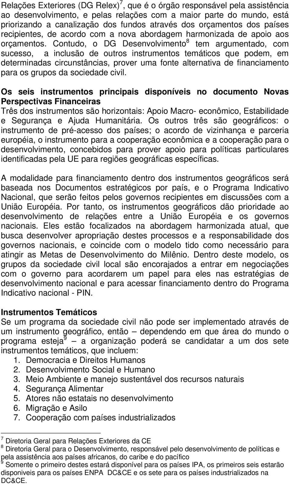 Contudo, o DG Desenvolvimento 8 tem argumentado, com sucesso, a inclusão de outros instrumentos temáticos que podem, em determinadas circunstâncias, prover uma fonte alternativa de financiamento para