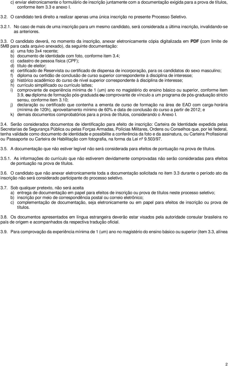 No caso de mais de uma inscrição para um mesmo candidato, será considerada a última inscrição, invalidando-se as anteriores. 3.