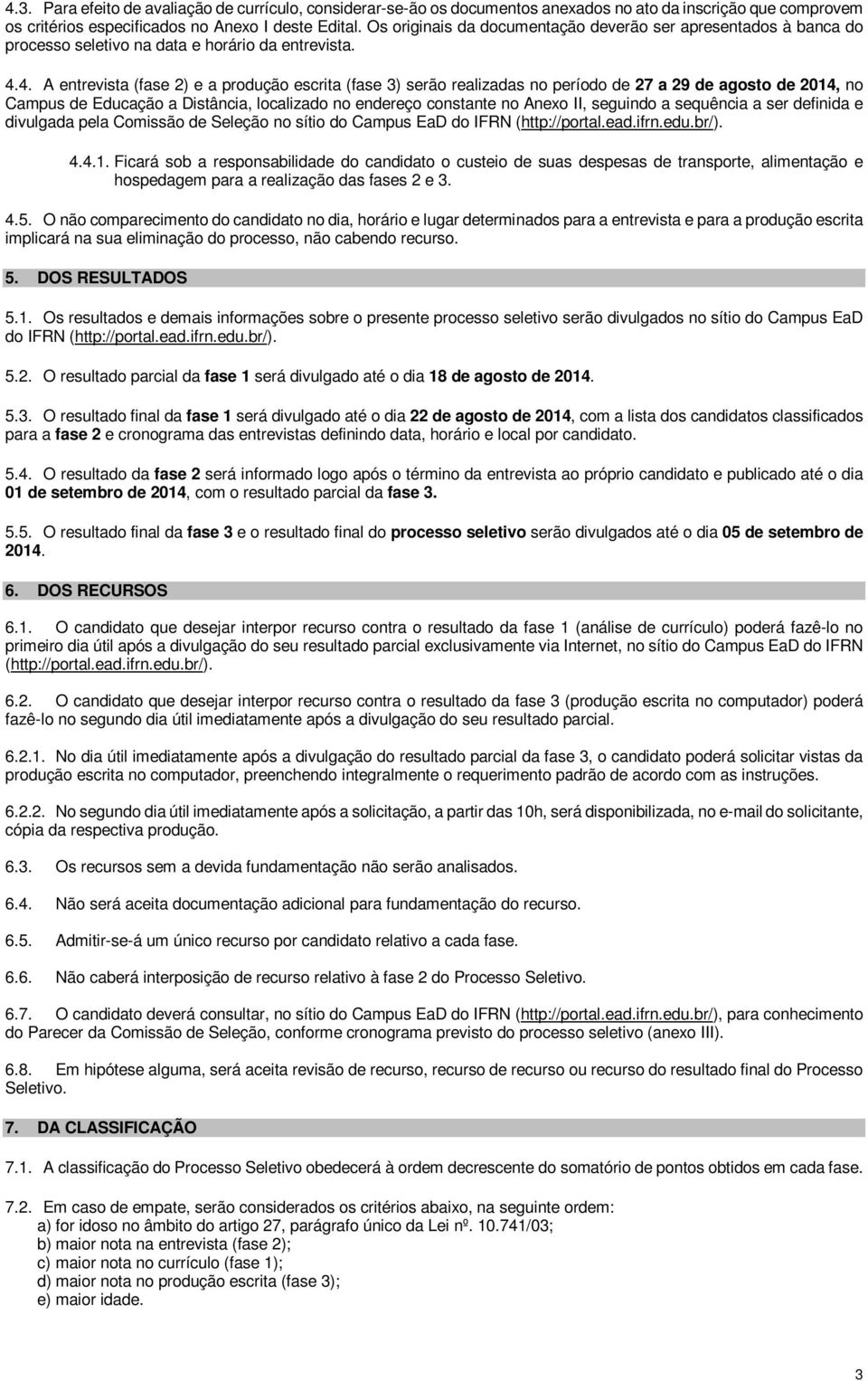 4. A entrevista (fase 2) e a produção escrita (fase 3) serão realizadas no período de 27 a 29 de agosto de 2014, no Campus de Educação a Distância, localizado no endereço constante no Anexo II,