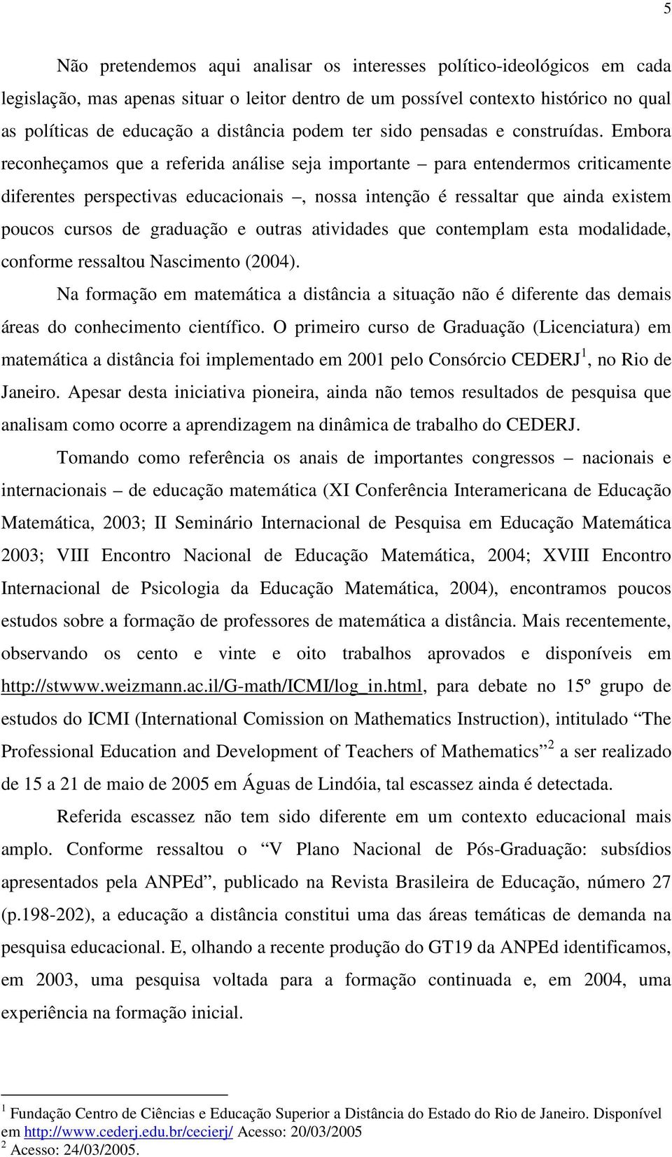 Embora reconheçamos que a referida análise seja importante para entendermos criticamente diferentes perspectivas educacionais, nossa intenção é ressaltar que ainda existem poucos cursos de graduação