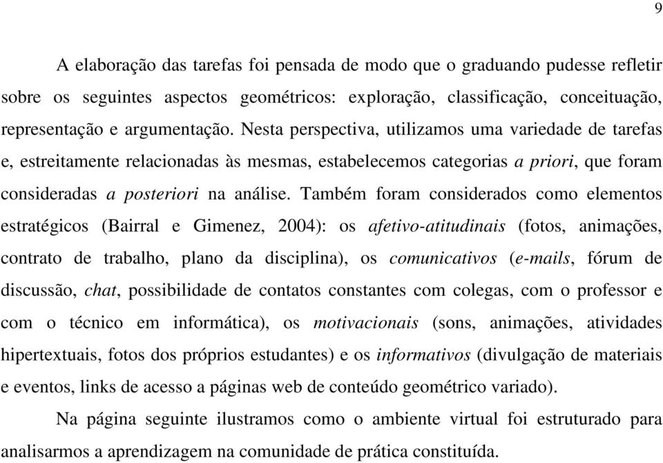 Também foram considerados como elementos estratégicos (Bairral e Gimenez, 2004): os afetivo-atitudinais (fotos, animações, contrato de trabalho, plano da disciplina), os comunicativos (e-mails, fórum