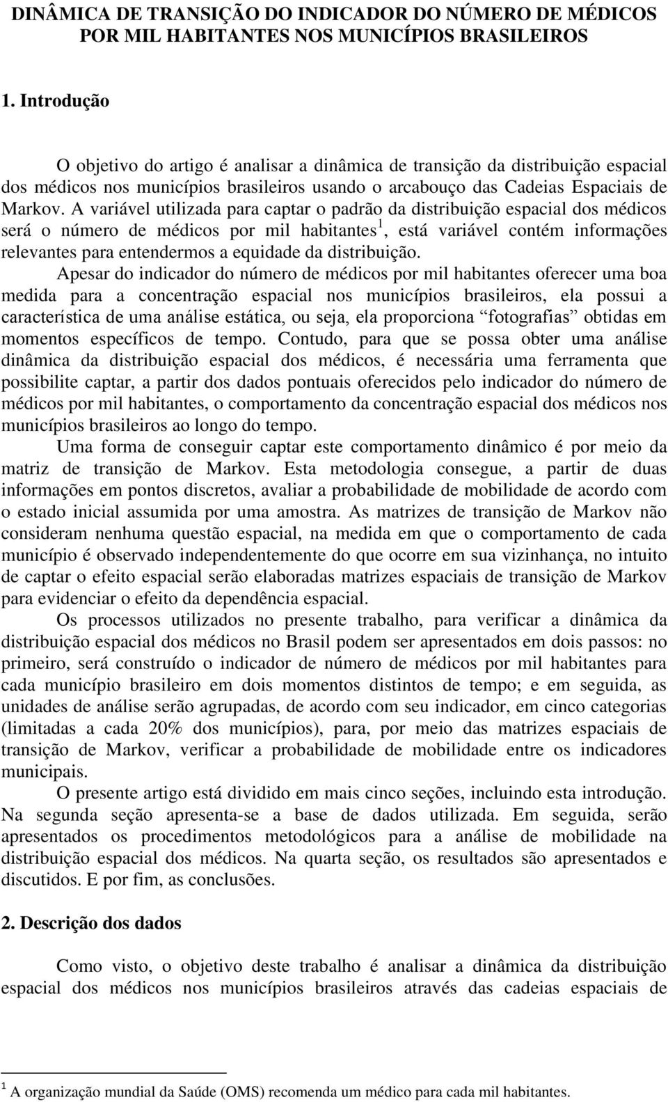 A variável utilizada para captar o padrão da distribuição espacial dos médicos será o número de médicos por mil habitantes 1, está variável contém informações relevantes para entendermos a equidade