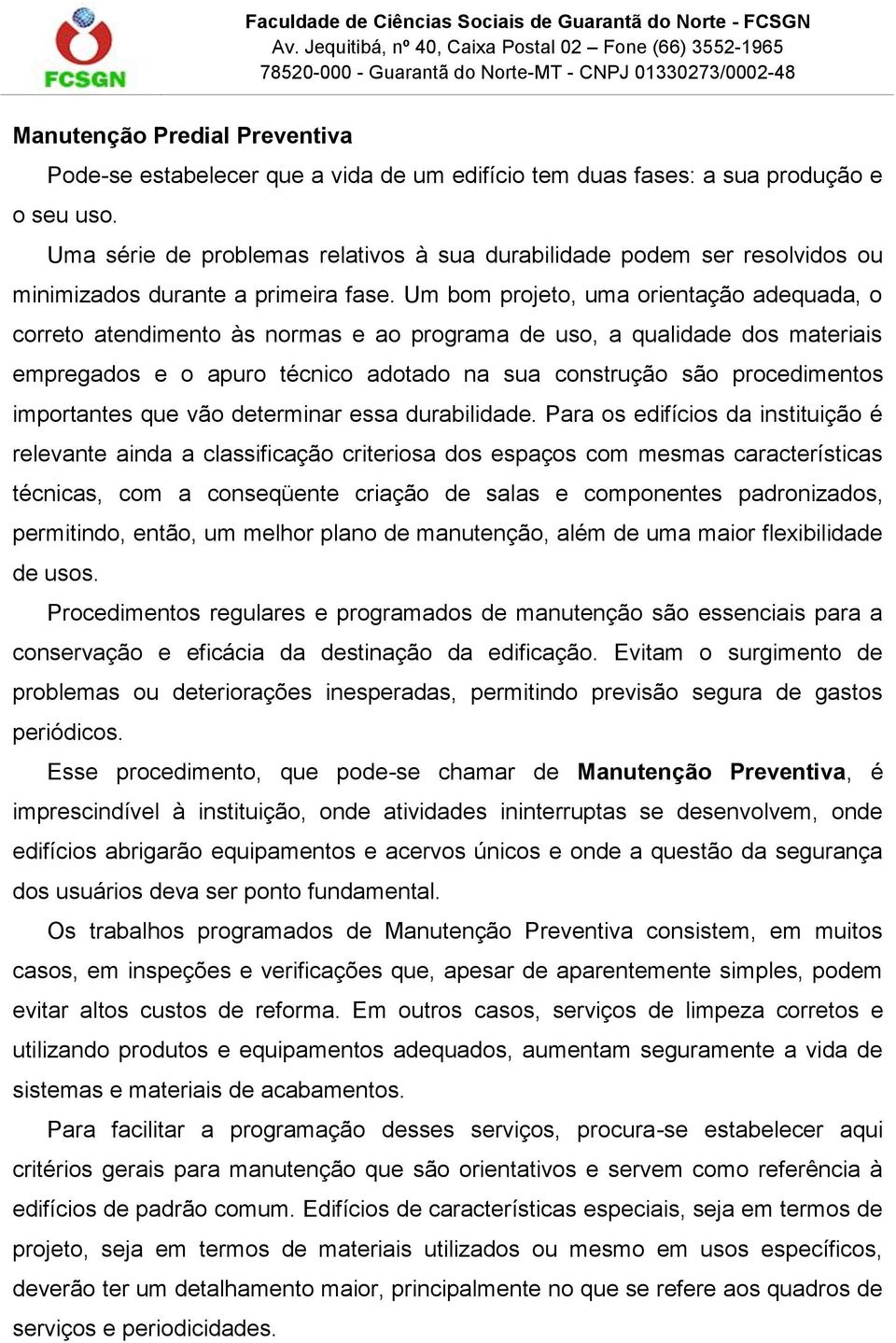 Um bom projeto, uma orientação adequada, o correto atendimento às normas e ao programa de uso, a qualidade dos materiais empregados e o apuro técnico adotado na sua construção são procedimentos