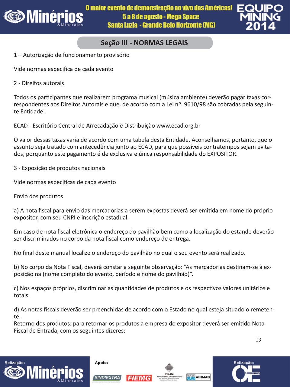 br O valor dessas taxas varia de acordo com uma tabela desta Entidade.