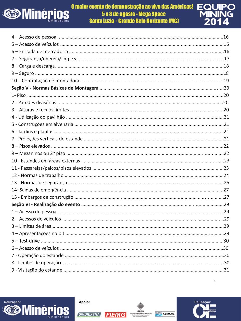 ..21 6 - Jardins e plantas...21 7 - Projeções verticais do estande...21 8 Pisos elevados...22 9 Mezaninos ou 2º piso...22 10 - Estandes em áreas externas...23 11 - Passarelas/palcos/pisos elevados.