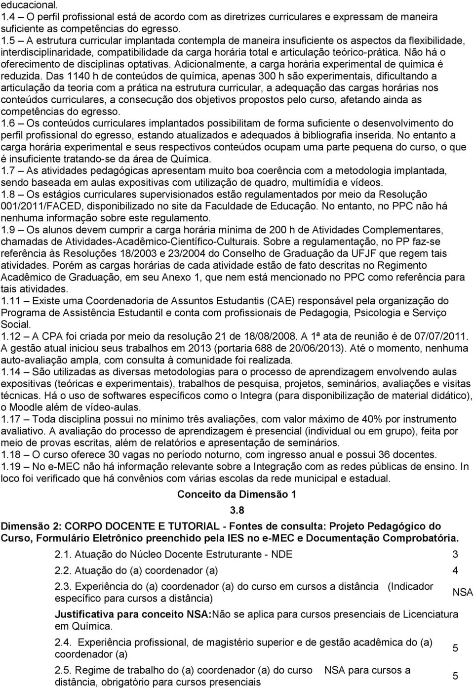 A estrutura curricular implantada contempla de maneira insuficiente os aspectos da flexibilidade, interdisciplinaridade, compatibilidade da carga horária total e articulação teórico-prática.