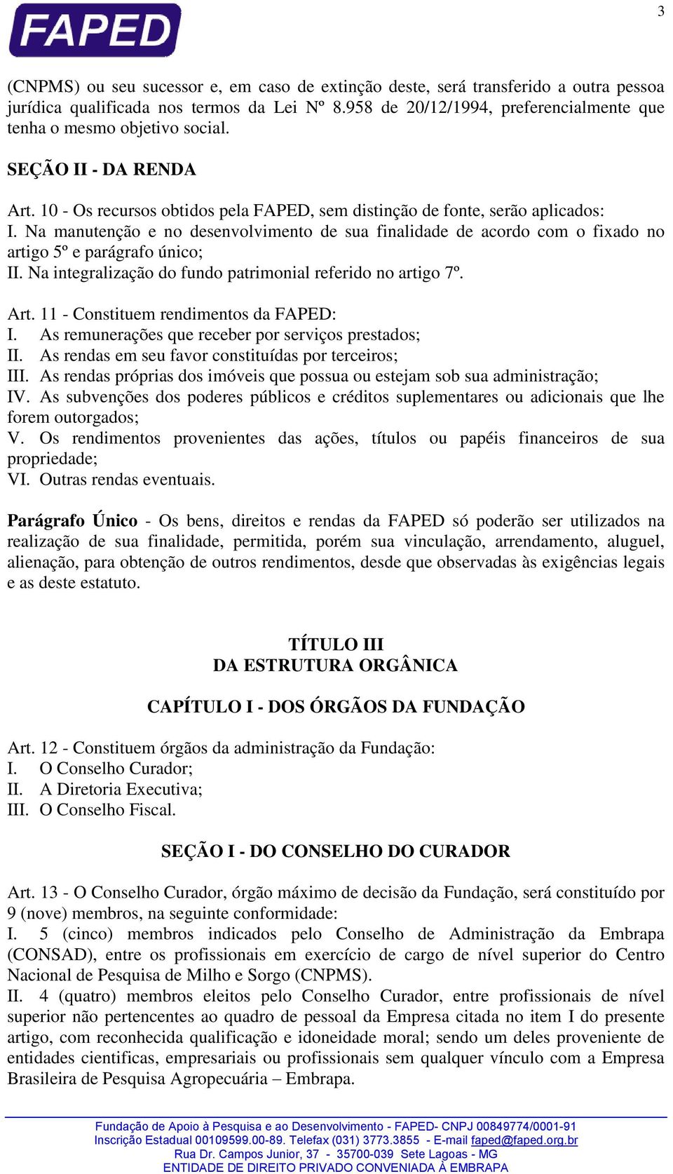 Na manutenção e no desenvolvimento de sua finalidade de acordo com o fixado no artigo 5º e parágrafo único; II. Na integralização do fundo patrimonial referido no artigo 7º. Art.