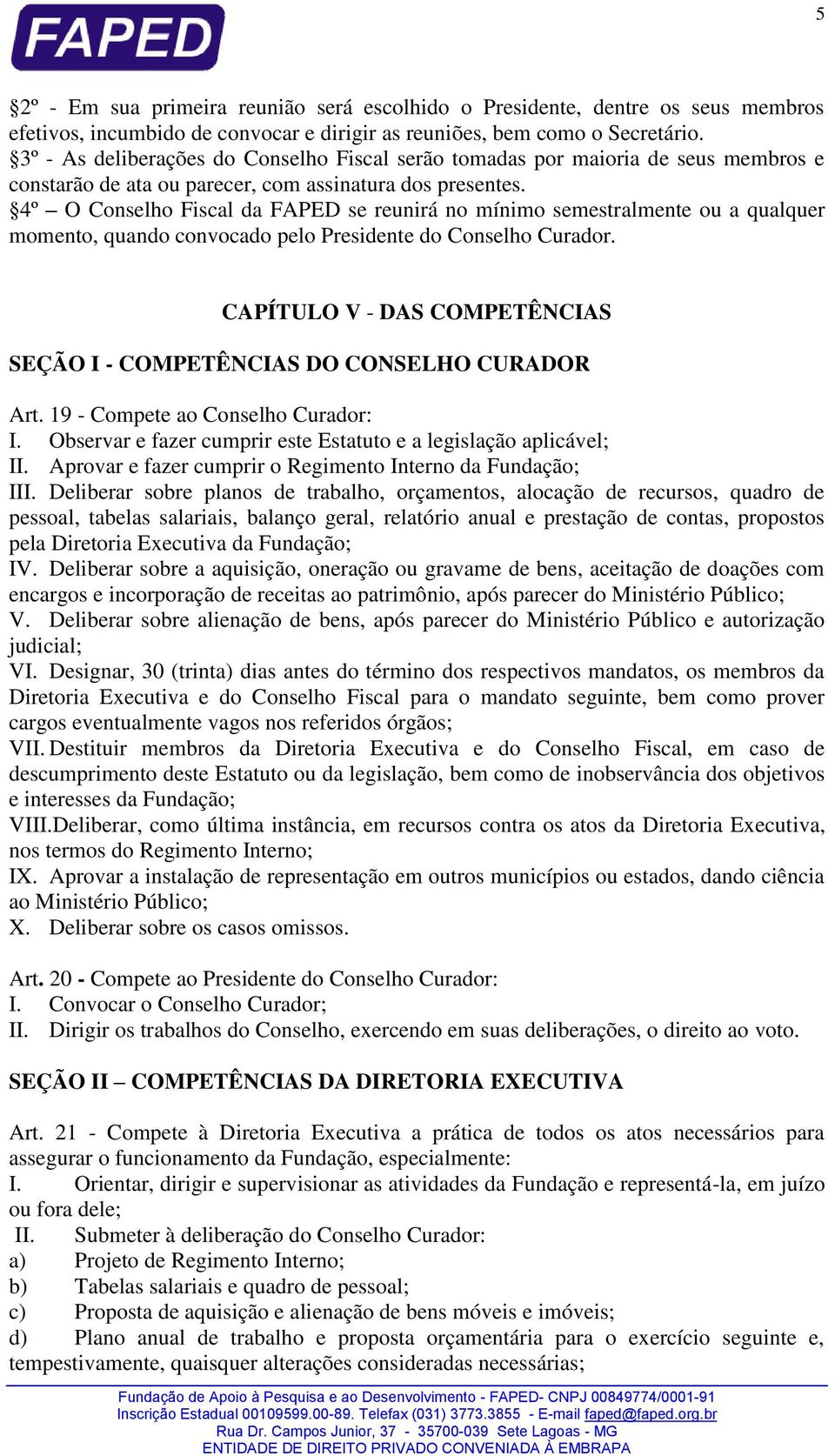 4º O Conselho Fiscal da FAPED se reunirá no mínimo semestralmente ou a qualquer momento, quando convocado pelo Presidente do Conselho Curador.