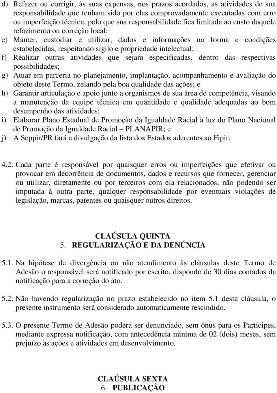 propriedade intelectual; f) Realizar outras atividades que sejam especificadas, dentro das respectivas possibilidades; g) Atuar em parceria no planejamento, implantação, acompanhamento e avaliação do