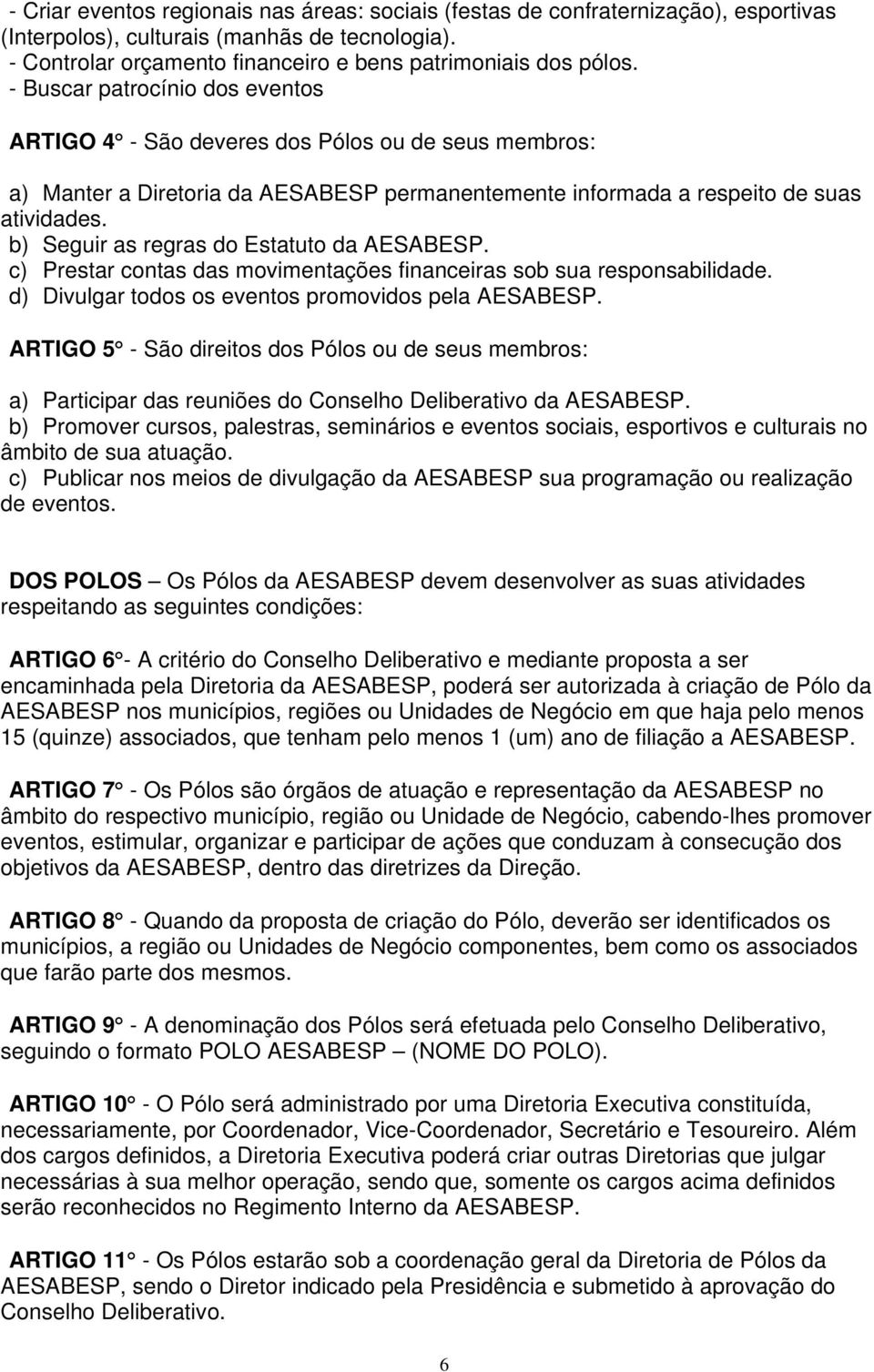 b) Seguir as regras do Estatuto da AESABESP. c) Prestar contas das movimentações financeiras sob sua responsabilidade. d) Divulgar todos os eventos promovidos pela AESABESP.