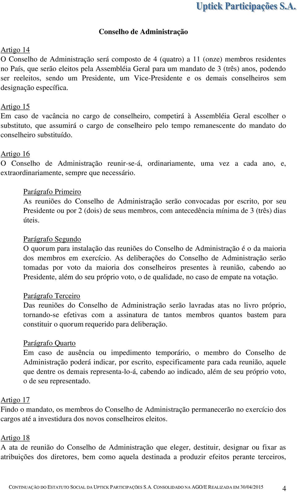 Artigo 15 Em caso de vacância no cargo de conselheiro, competirá à Assembléia Geral escolher o substituto, que assumirá o cargo de conselheiro pelo tempo remanescente do mandato do conselheiro